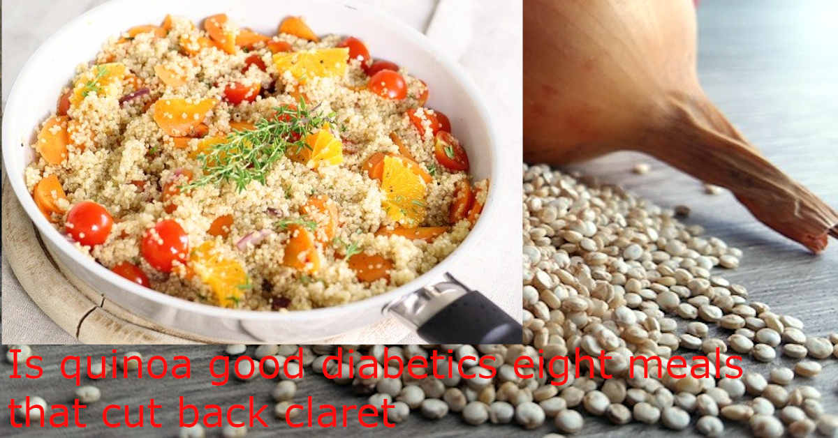 Is quinoa good diabetics eight meals that cut back claret3
