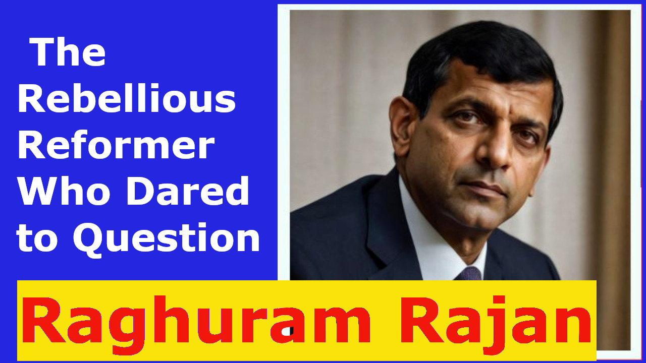 Raghuram Rajan: The Rebellious Reformer Who Dared to Question